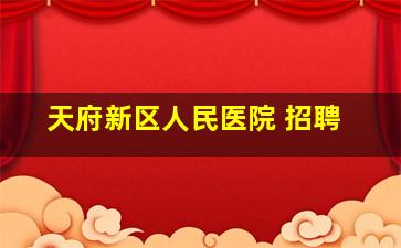 天府新区人民医院 招聘